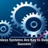 Seamless Systems Are Key to Business Success